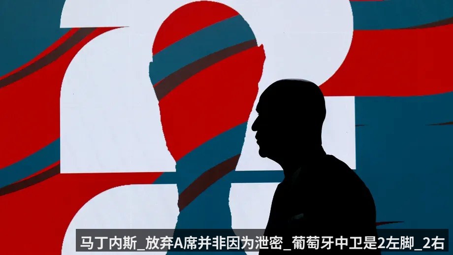 马丁内斯_放弃A席并非因为泄密_葡萄牙中卫是2左脚_2右脚